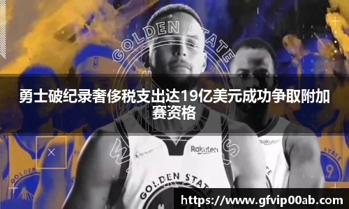 勇士破纪录奢侈税支出达19亿美元成功争取附加赛资格