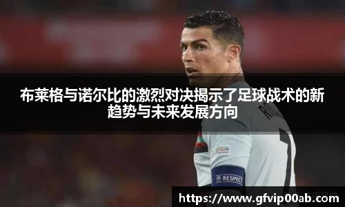 布莱格与诺尔比的激烈对决揭示了足球战术的新趋势与未来发展方向