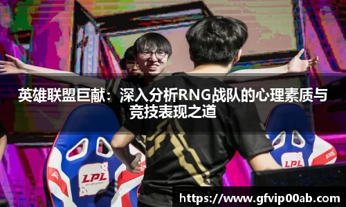 英雄联盟巨献：深入分析RNG战队的心理素质与竞技表现之道